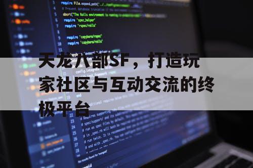 天龙八部SF，打造玩家社区与互动交流的终极平台