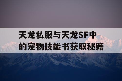 天龙私服与天龙SF中的宠物技能书获取秘籍