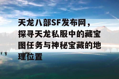 天龙八部SF发布网，探寻天龙私服中的藏宝图任务与神秘宝藏的地理位置