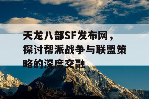 天龙八部SF发布网，解读帮派战争与联盟策略的深度交融