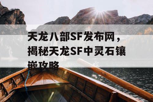 天龙八部SF发布网，揭秘天龙SF中灵石镶嵌攻略