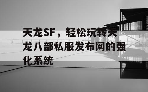 天龙SF，轻松玩转天龙八部私服发布网的强化系统