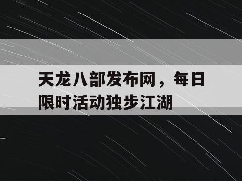 天龙八部发布网，每日限时活动独步江湖