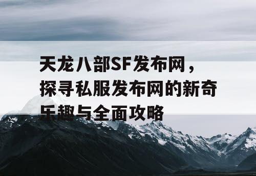 天龙八部SF发布网，探寻私服发布网的新奇乐趣与全面攻略