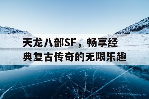 天龙八部SF，畅享经典复古传奇的无限乐趣