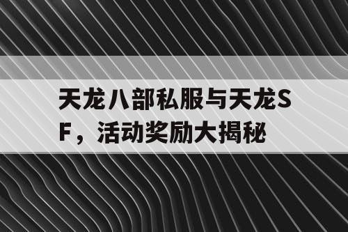 天龙八部私服与天龙SF，活动奖励大揭秘