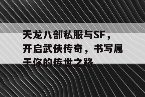 天龙八部私服与SF，开启武侠传奇，书写属于你的传世之路