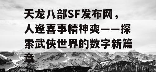 天龙八部SF发布网，人逢喜事精神爽——探索武侠世界的数字新篇章