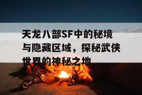 天龙八部SF中的秘境与隐藏区域，探秘武侠世界的神秘之地