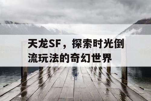 天龙SF，探索时光倒流玩法的奇幻世界