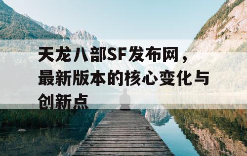 天龙八部SF发布网，最新版本的核心变化与创新点