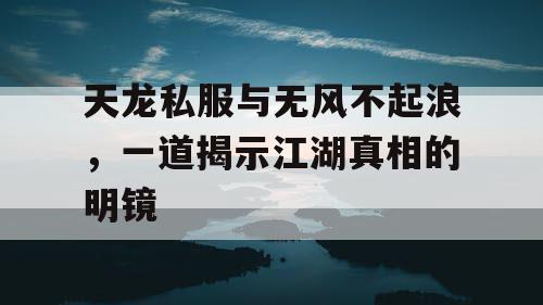 天龙私服与无风不起浪，一道揭示江湖真相的明镜