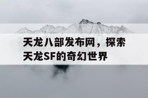 天龙八部发布网，探索天龙SF的奇幻世界