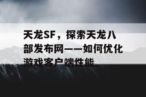 天龙SF，探索天龙八部发布网——如何优化游戏客户端性能