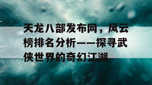 天龙八部发布网，风云榜排名分析——探寻武侠世界的奇幻江湖