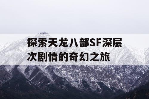 探索天龙八部SF深层次剧情的奇幻之旅