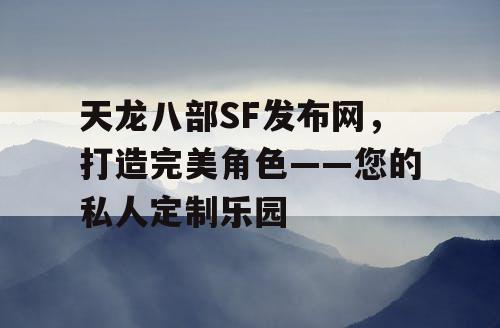 天龙八部SF发布网，打造完美角色——您的私人定制乐园