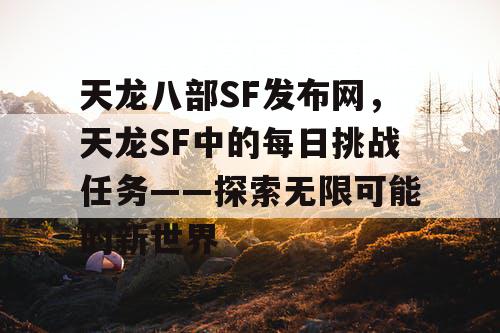 天龙八部SF发布网，天龙SF中的每日挑战任务——探索无限可能的新世界