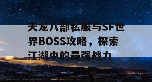 天龙八部私服与SF世界BOSS攻略，探索江湖中的最强战力