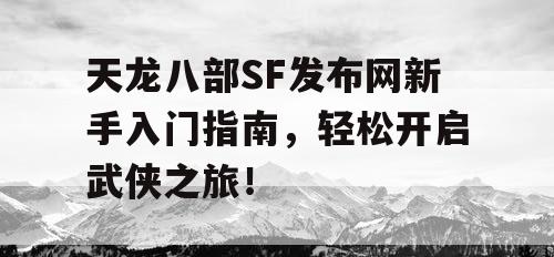 天龙八部SF发布网新手入门指南，轻松开启武侠之旅！