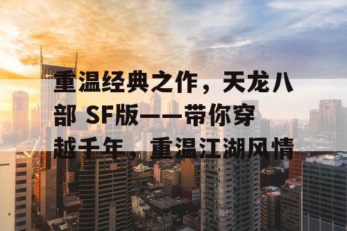 重温经典之作，天龙八部 SF版——带你穿越千年，重温江湖风情