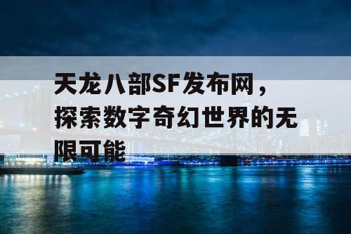 天龙八部SF发布网，探索数字奇幻世界的无限可能