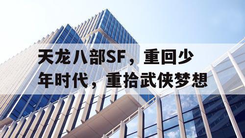 天龙八部SF，重回少年时代，重拾武侠梦想