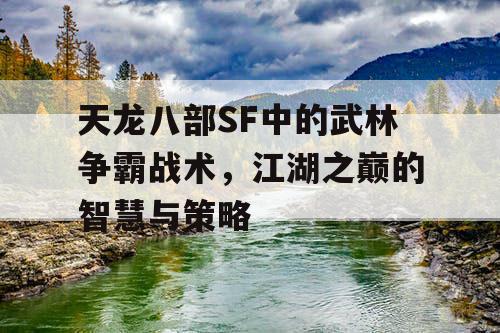 天龙八部SF中的武林争霸战术，江湖之巅的智慧与策略