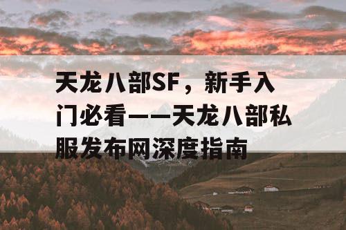 天龙八部SF，新手入门必看——天龙八部私服发布网深度指南