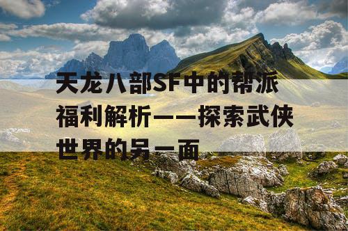 《天龙八部》SF中的帮派福利解析——探索武侠世界的另一面