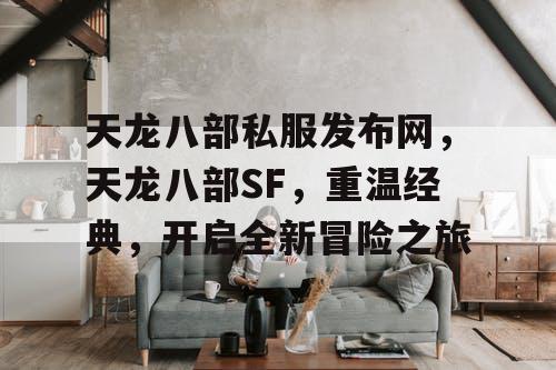 天龙八部私服发布网，天龙八部SF，重温经典，开启全新冒险之旅