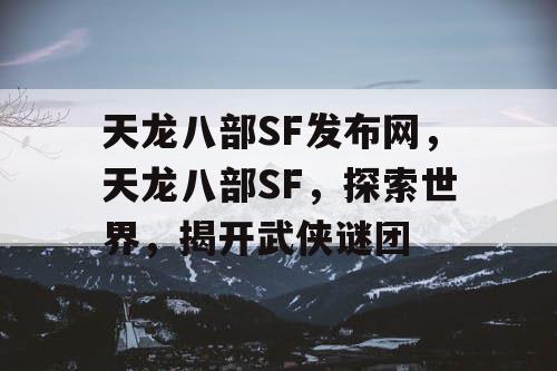 天龙八部SF发布网，天龙八部SF，探索世界，揭开武侠谜团