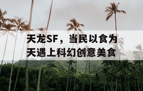 天龙SF：民以食为天与科幻创意美食的梦幻交织