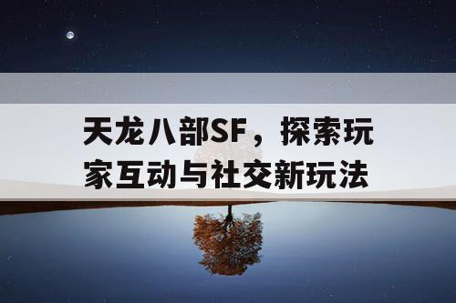 天龙八部SF，探索玩家互动与社交新玩法