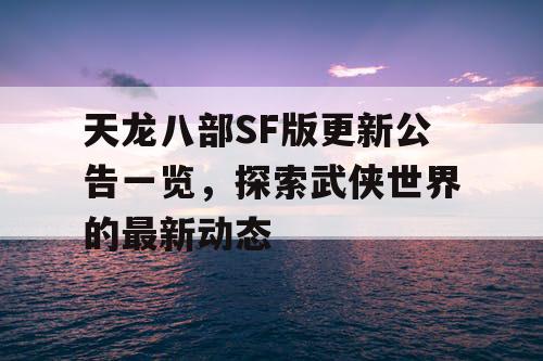 天龙八部SF版更新公告一览，探索武侠世界的最新动态