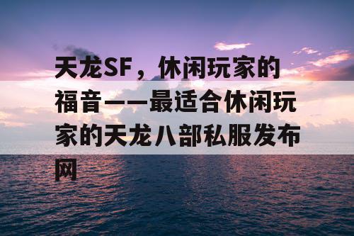 天龙SF，休闲玩家的福音——最适合休闲玩家的天龙八部私服发布网