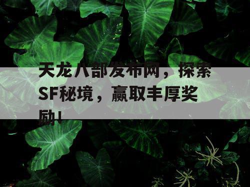 天龙八部发布网，探索SF秘境，赢取丰厚奖励！