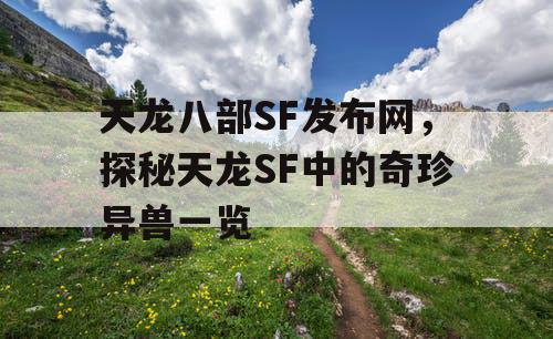 天龙八部SF发布网，探秘天龙SF中的奇珍异兽一览