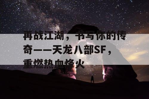 再战江湖，书写你的传奇——天龙八部SF，重燃热血烽火