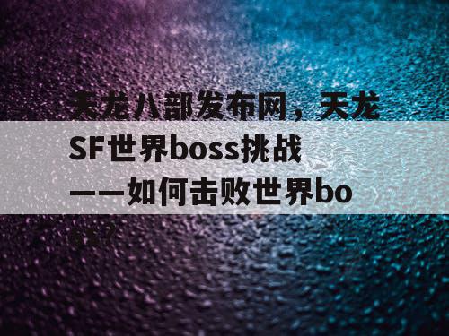 天龙八部发布网，天龙SF世界boss挑战——如何击败世界boss？