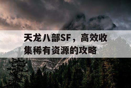 天龙八部SF，高效收集稀有资源的攻略