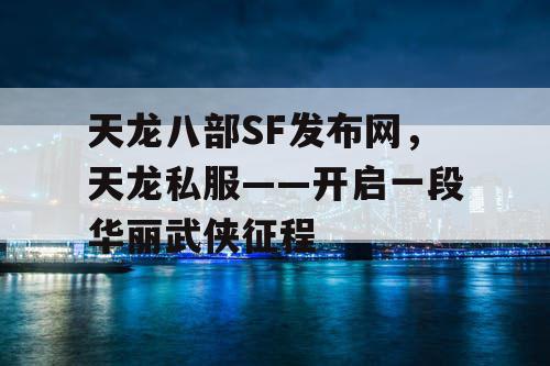 天龙八部SF发布网，天龙私服——开启一段华丽武侠征程