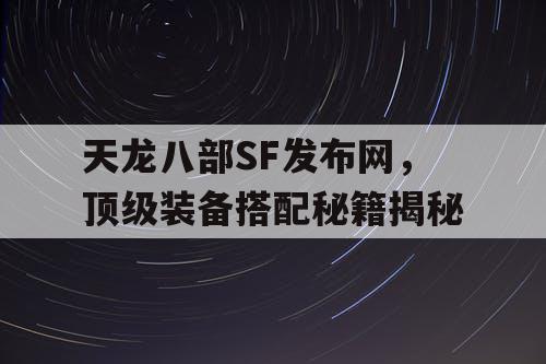 天龙八部SF发布网，顶级装备搭配秘籍揭秘