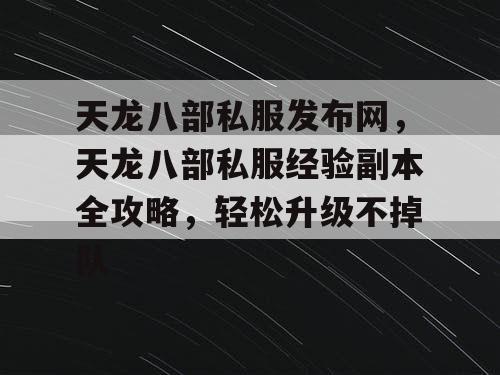 天龙八部私服发布网，天龙八部私服经验副本全攻略，轻松升级不掉队