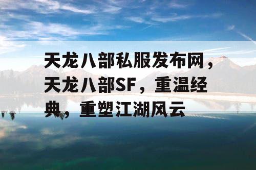 天龙八部私服发布网，天龙八部SF，重温经典，重塑江湖风云