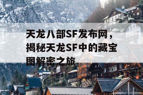 天龙八部SF发布网，揭秘天龙SF中的藏宝图解密之旅