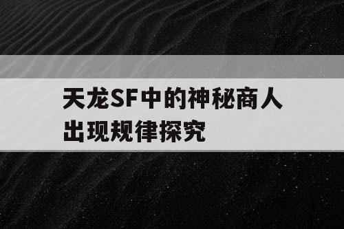 天龙SF中的神秘商人出现规律探究